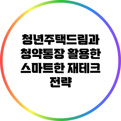 청년주택드림과 청약통장 활용한 스마트한 재테크 전략