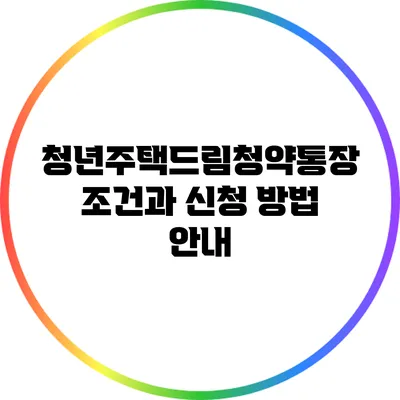 청년주택드림청약통장: 조건과 신청 방법 안내