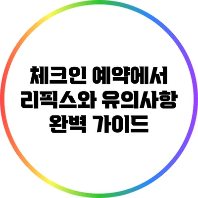 체크인 예약에서 리픽스와 유의사항 완벽 가이드
