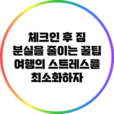 체크인 후 짐 분실을 줄이는 꿀팁: 여행의 스트레스를 최소화하자