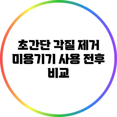 초간단 각질 제거 미용기기 사용 전후 비교
