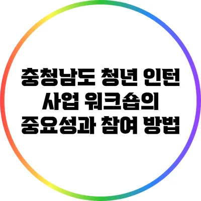 충청남도 청년 인턴 사업 워크숍의 중요성과 참여 방법
