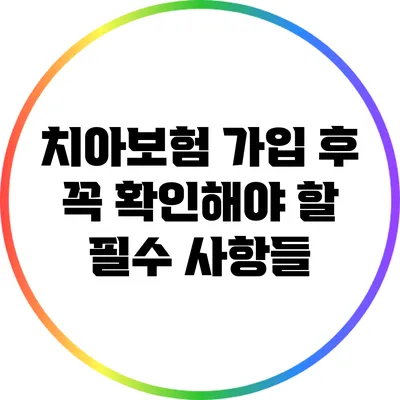 치아보험 가입 후 꼭 확인해야 할 필수 사항들