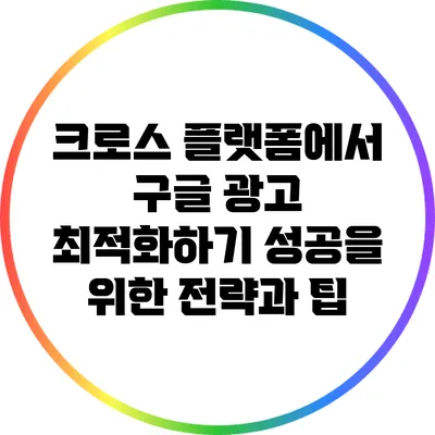 크로스 플랫폼에서 구글 광고 최적화하기: 성공을 위한 전략과 팁