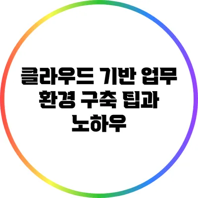 클라우드 기반 업무 환경 구축: 팁과 노하우