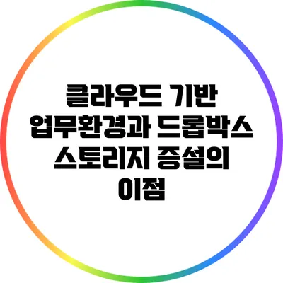 클라우드 기반 업무환경과 드롭박스 스토리지 증설의 이점
