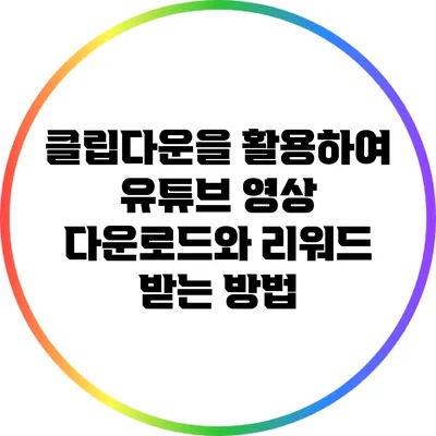 클립다운을 활용하여 유튜브 영상 다운로드와 리워드 받는 방법