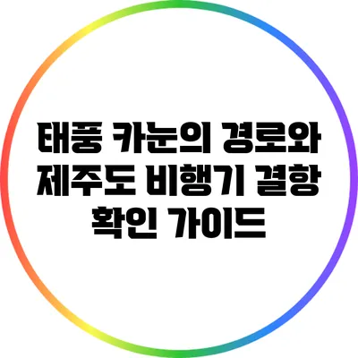 태풍 카눈의 경로와 제주도 비행기 결항 확인 가이드