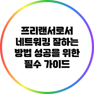 프리랜서로서 네트워킹 잘하는 방법: 성공을 위한 필수 가이드