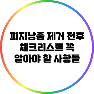 피지낭종 제거 전후 체크리스트: 꼭 알아야 할 사항들