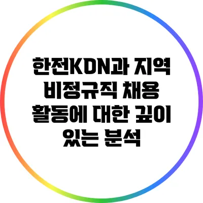 한전KDN과 지역 비정규직 채용 활동에 대한 깊이 있는 분석