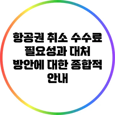 항공권 취소 수수료: 필요성과 대처 방안에 대한 종합적 안내