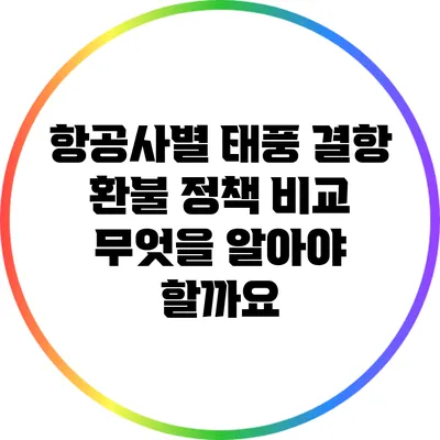 항공사별 태풍 결항 환불 정책 비교: 무엇을 알아야 할까요?