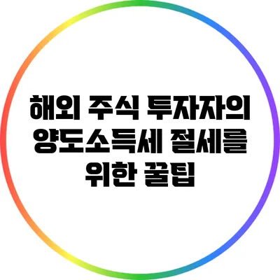해외 주식 투자자의 양도소득세 절세를 위한 꿀팁