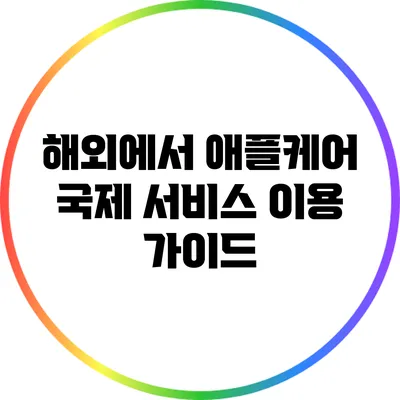 해외에서 애플케어 국제 서비스 이용 가이드