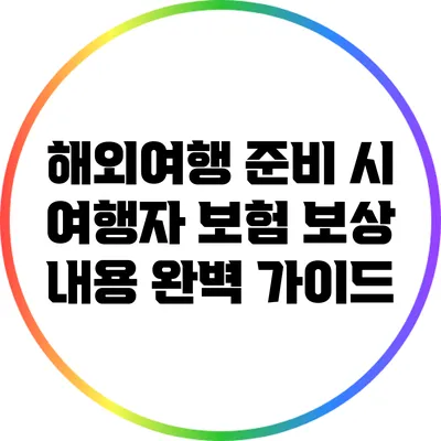 해외여행 준비 시 여행자 보험 보상 내용 완벽 가이드