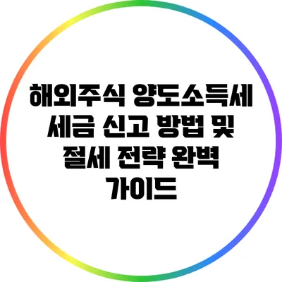 해외주식 양도소득세: 세금 신고 방법 및 절세 전략 완벽 가이드