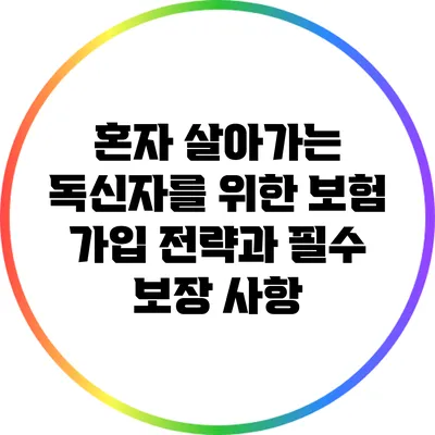 혼자 살아가는 독신자를 위한 보험 가입 전략과 필수 보장 사항