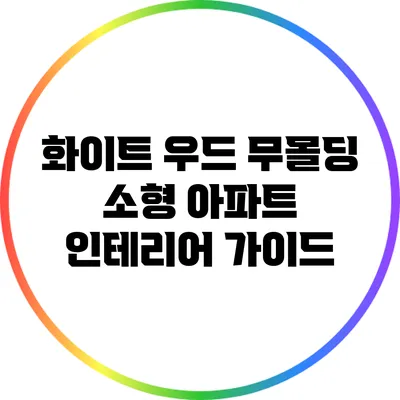 화이트 우드 무몰딩 소형 아파트 인테리어 가이드