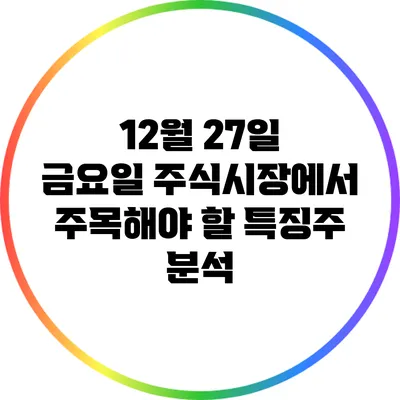 12월 27일 금요일 주식시장에서 주목해야 할 특징주 분석