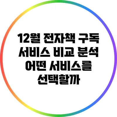 12월 전자책 구독 서비스 비교 분석: 어떤 서비스를 선택할까?
