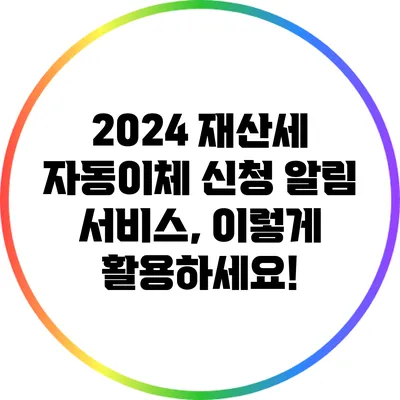 2024 재산세 자동이체 신청 알림 서비스, 이렇게 활용하세요!