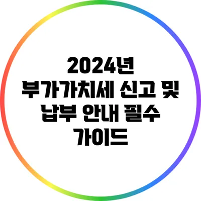 2024년 부가가치세 신고 및 납부 안내: 필수 가이드