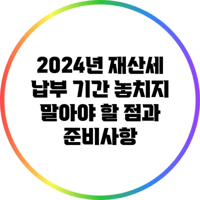2024년 재산세 납부 기간: 놓치지 말아야 할 점과 준비사항