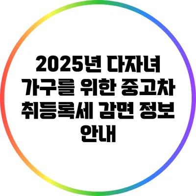 2025년 다자녀 가구를 위한 중고차 취등록세 감면 정보 안내