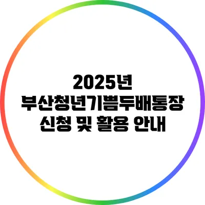 2025년 부산청년기쁨두배통장 신청 및 활용 안내