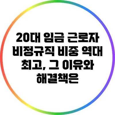 20대 임금 근로자 비정규직 비중 역대 최고, 그 이유와 해결책은?