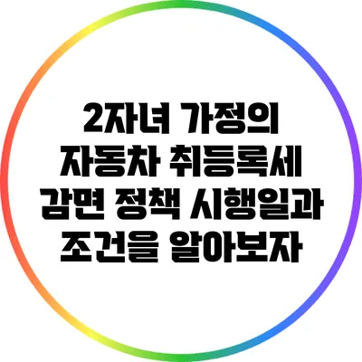 2자녀 가정의 자동차 취등록세 감면 정책: 시행일과 조건을 알아보자
