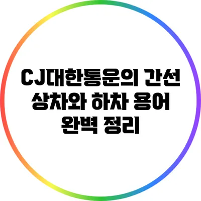 CJ대한통운의 간선 상차와 하차 용어 완벽 정리