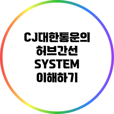 CJ대한통운의 허브간선 SYSTEM 이해하기