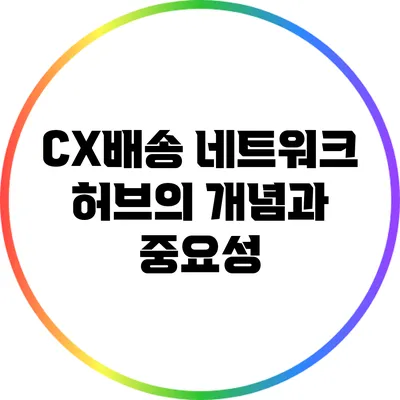 CX배송 네트워크: 허브의 개념과 중요성