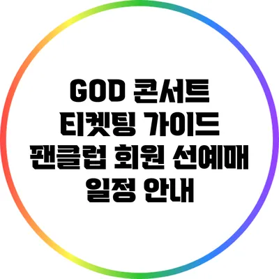 GOD 콘서트 티켓팅 가이드: 팬클럽 회원 선예매 일정 안내