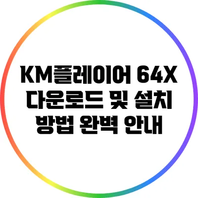 KM플레이어 64X 다운로드 및 설치 방법 완벽 안내