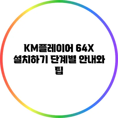 KM플레이어 64X 설치하기: 단계별 안내와 팁