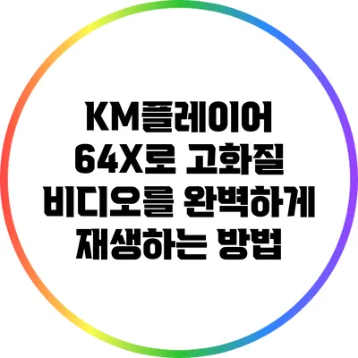 KM플레이어 64X로 고화질 비디오를 완벽하게 재생하는 방법