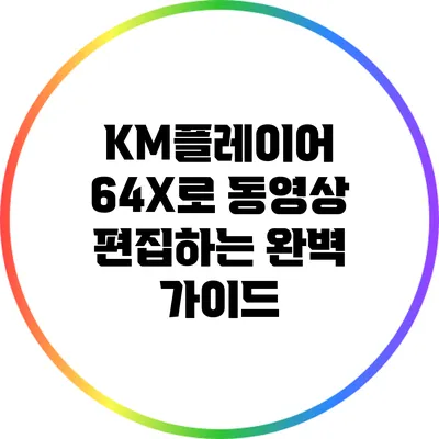 KM플레이어 64X로 동영상 편집하는 완벽 가이드