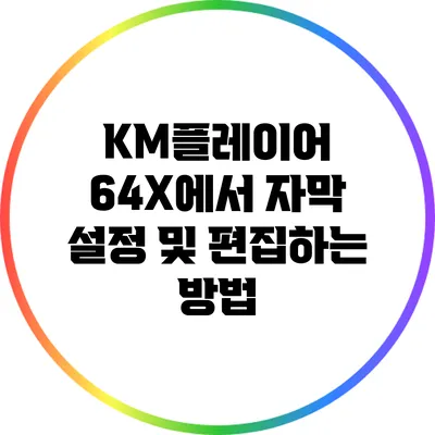 KM플레이어 64X에서 자막 설정 및 편집하는 방법