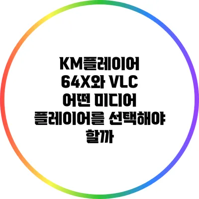 KM플레이어 64X와 VLC: 어떤 미디어 플레이어를 선택해야 할까?