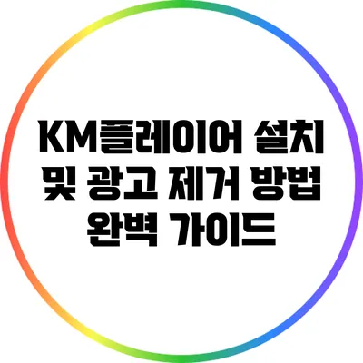 KM플레이어 설치 및 광고 제거 방법 완벽 가이드