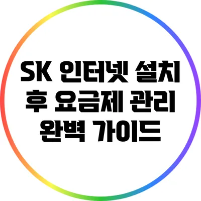 SK 인터넷 설치 후 요금제 관리 완벽 가이드