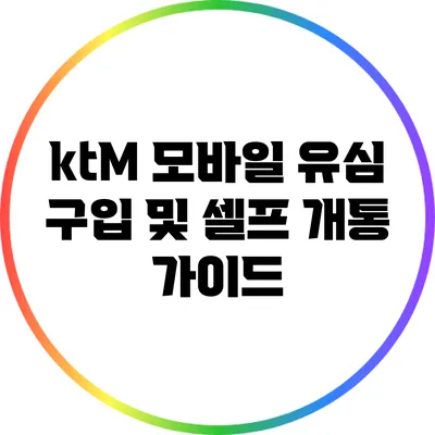 ktM 모바일 유심 구입 및 셀프 개통 가이드