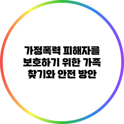 가정폭력 피해자를 보호하기 위한 가족 찾기와 안전 방안