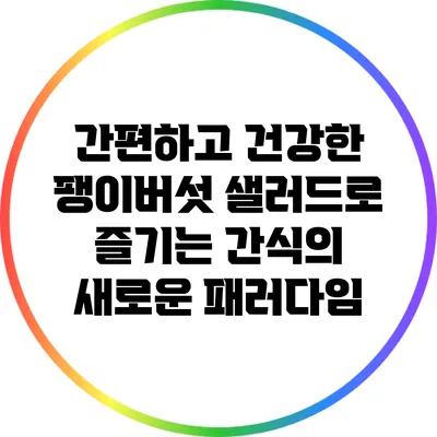 간편하고 건강한 팽이버섯 샐러드로 즐기는 간식의 새로운 패러다임