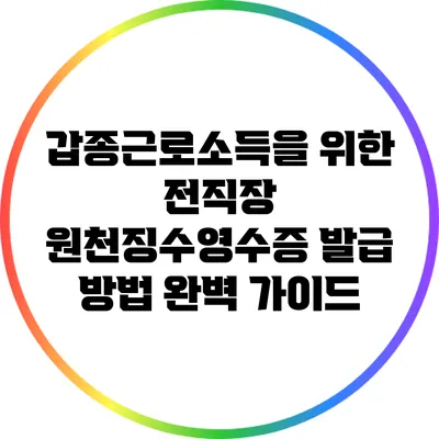 갑종근로소득을 위한 전직장 원천징수영수증 발급 방법 완벽 가이드