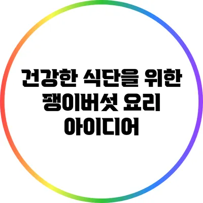 건강한 식단을 위한 팽이버섯 요리 아이디어