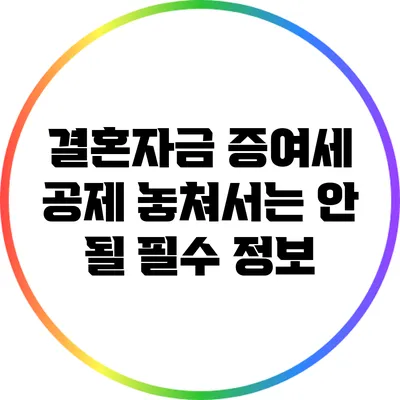 결혼자금 증여세 공제: 놓쳐서는 안 될 필수 정보